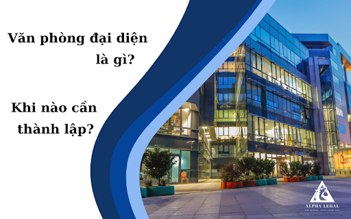 khi nào nên thành lập văn phòng đại diện