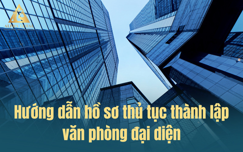 Tìm hiểu hồ sơ thủ tục đăng ký thành lập văn phòng đại diện